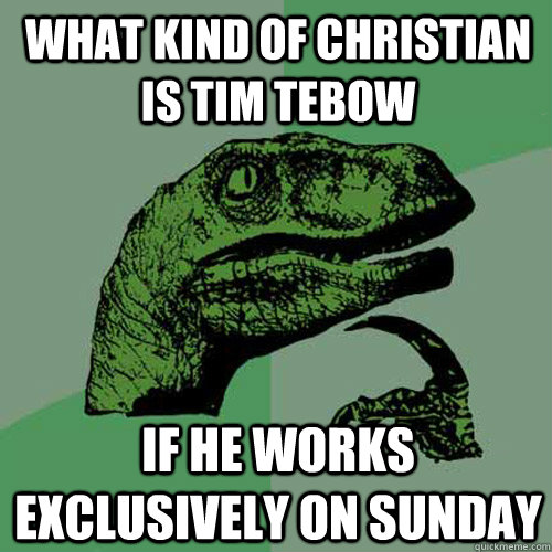 What kind of Christian is Tim Tebow If he works exclusively on sunday  Philosoraptor