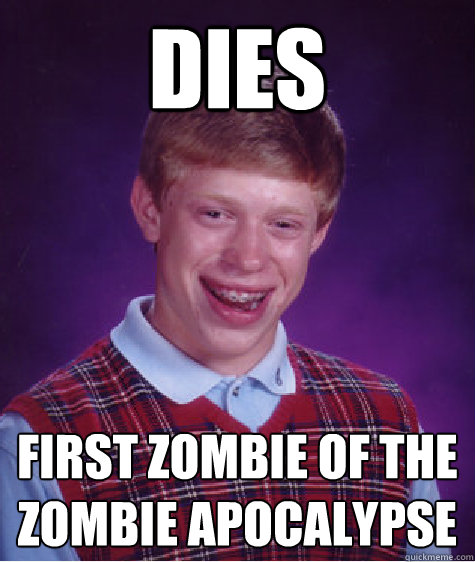 Dies First Zombie of the zombie apocalypse   Bad Luck Brian