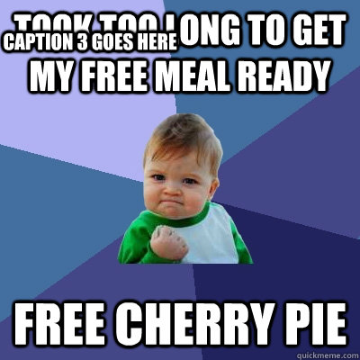 Took too long to get my free meal ready free cherry pie Caption 3 goes here  Success Kid