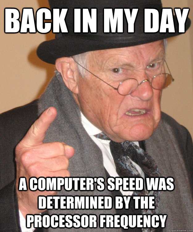 back in my day A computer's speed was determined by the processor frequency  back in my day