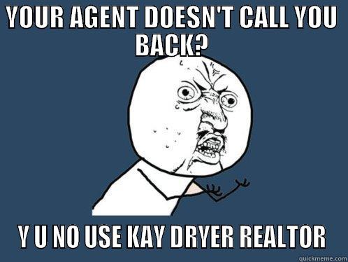 No call - YOUR AGENT DOESN'T CALL YOU BACK? Y U NO USE KAY DRYER REALTOR Y U No