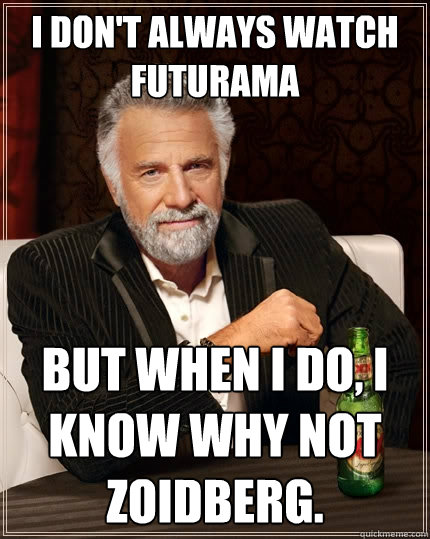 I don't always watch futurama but when I do, I know why not zoidberg. - I don't always watch futurama but when I do, I know why not zoidberg.  The Most Interesting Man In The World