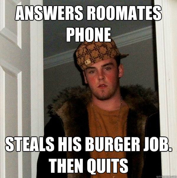 Answers roomates phone steals his burger job. then quits  Scumbag Steve