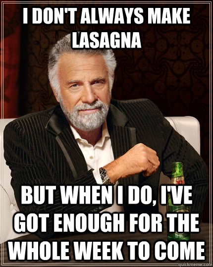 I don't always make lasagna But when I do, I've got enough for the whole week to come  The Most Interesting Man In The World