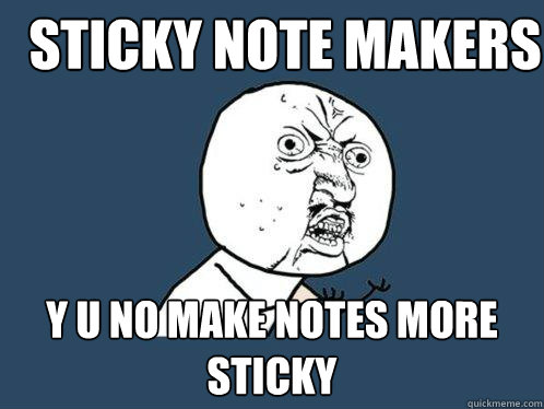 STICKY NOTE MAKERS Y U NO MAKE NOTES MORE STICKY  Y U No