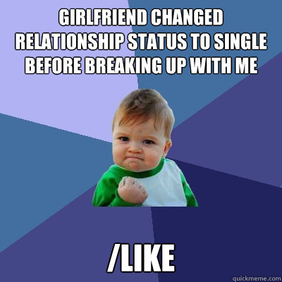 Girlfriend changed relationship status to single before breaking up with me /like  Success Kid