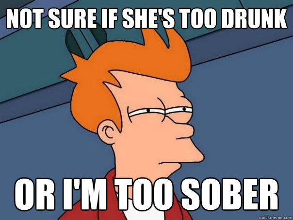 not sure if she's too drunk or i'm too sober  Futurama Fry