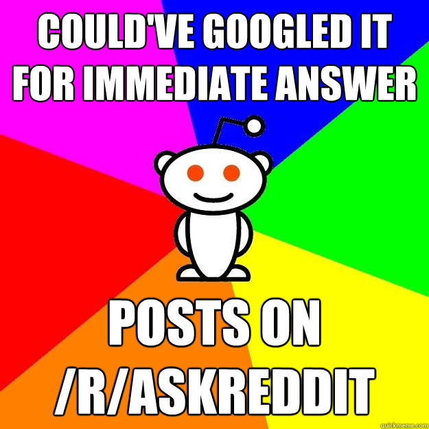 could've googled it for immediate answer posts on /r/Askreddit  Reddit Alien