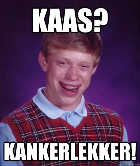 kaas? KANKERLEKKER!  Bad Luck Brian