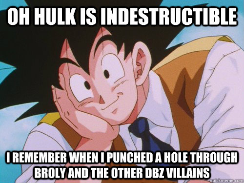 oh hulk is indestructible  I remember when I punched a hole through broly and the other dbz villains  Condescending Goku