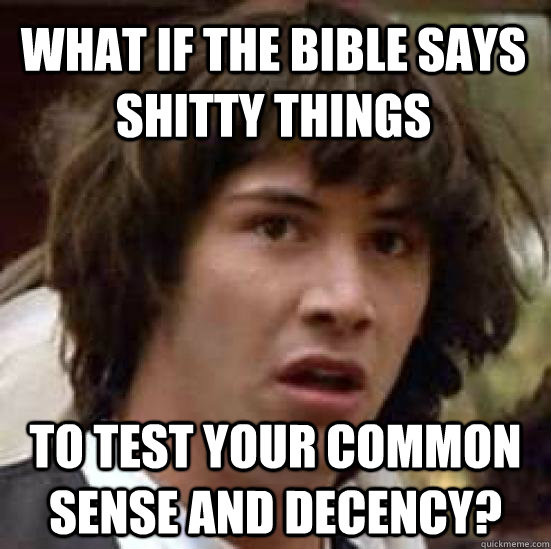 What if the bible says shitty things to test your common sense and decency?   conspiracy keanu