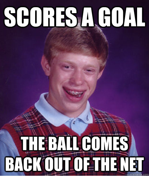 Scores a goal the ball comes back out of the net  Bad Luck Brian