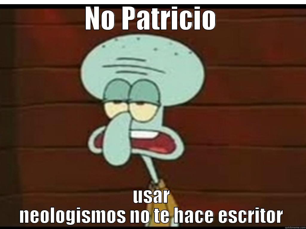 NO PATRICIO USAR NEOLOGISMOS NO TE HACE ESCRITOR Misc