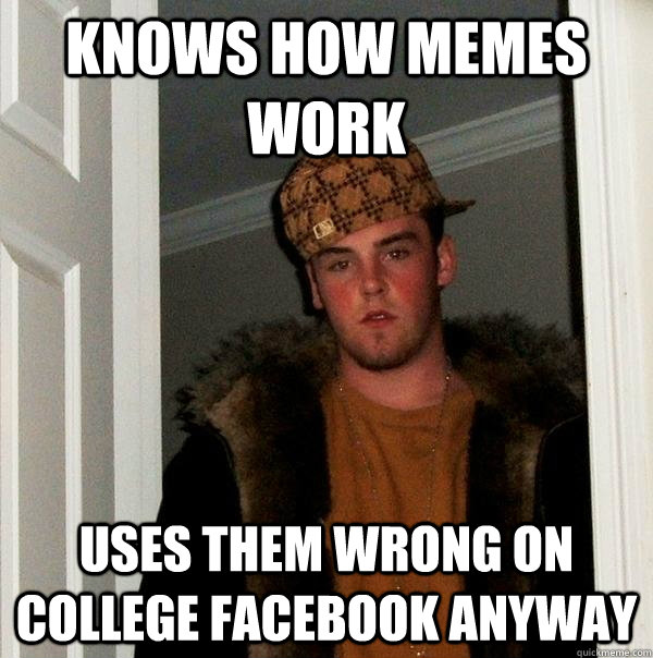 knows how memes work uses them wrong on college facebook anyway - knows how memes work uses them wrong on college facebook anyway  Scumbag Steve