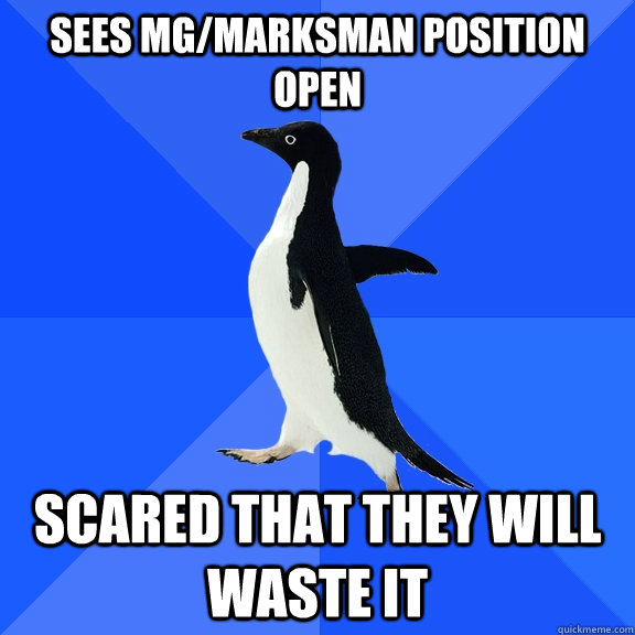 Sees MG/marksman position open scared that they will waste it - Sees MG/marksman position open scared that they will waste it  Socially Awkward Penguin