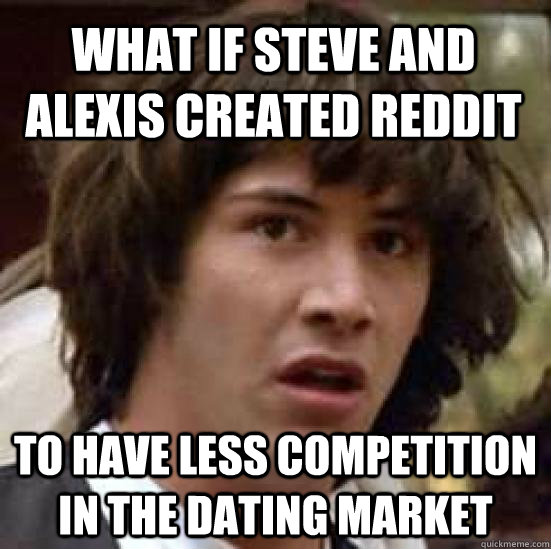 What if Steve and Alexis created Reddit To have less competition in the dating market - What if Steve and Alexis created Reddit To have less competition in the dating market  conspiracy keanu