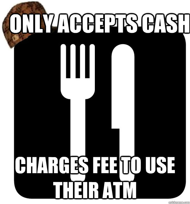 only accepts cash charges fee to use their atm  Scumbag Restaurant