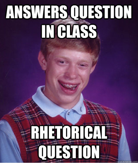 Answers Question in class Rhetorical Question - Answers Question in class Rhetorical Question  Bad Luck Brian