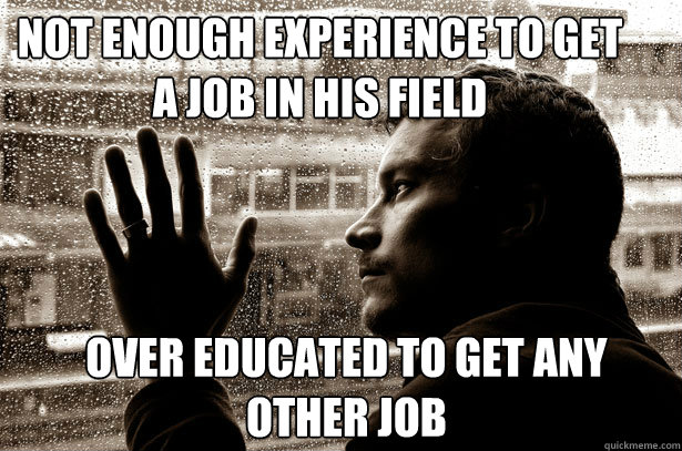 not enough experience to get a job in his field over educated to get any other job - not enough experience to get a job in his field over educated to get any other job  Over-Educated Problems