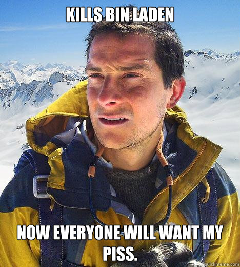 Kills Bin Laden Now everyone will want my piss.  Bear Grylls