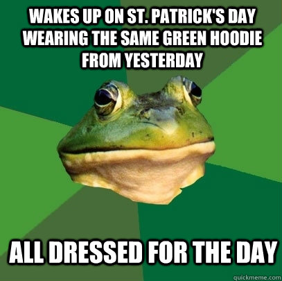 wakes up on St. Patrick's Day wearing the same green hoodie from yesterday all dressed for the day  Foul Bachelor Frog