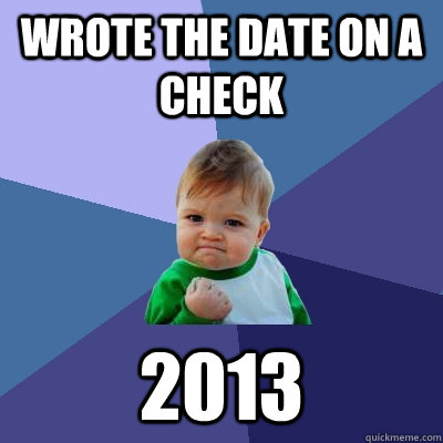 Wrote the date on a check 2013  Success Kid