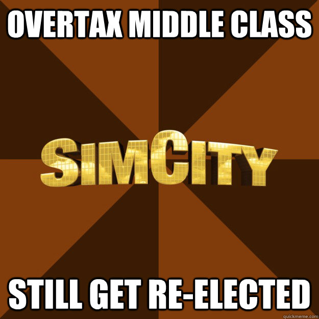 overtax middle class still get re-elected  SimCity