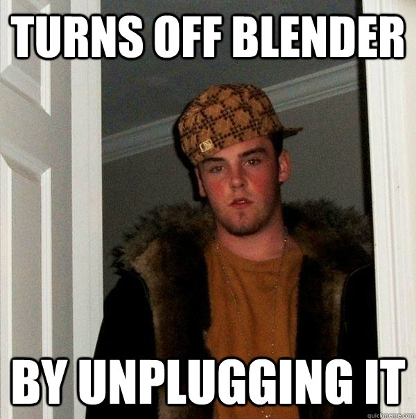 Turns off blender by unplugging it - Turns off blender by unplugging it  Scumbag Steve