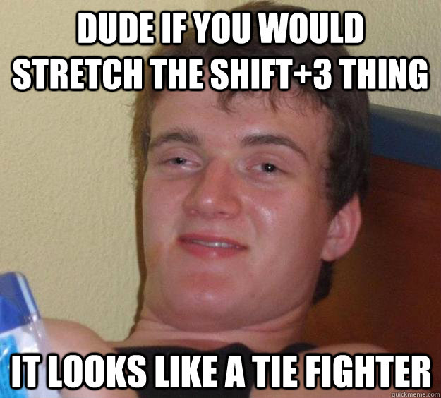 Dude if you would stretch the Shift+3 thing it looks like a tie fighter - Dude if you would stretch the Shift+3 thing it looks like a tie fighter  10 Guy