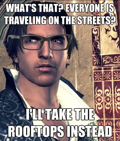 WHAT'S THAT? EVERYONE IS TRAVELING ON THE STREETS? I'LL TAKE THE ROOFTOPS INSTEAD - WHAT'S THAT? EVERYONE IS TRAVELING ON THE STREETS? I'LL TAKE THE ROOFTOPS INSTEAD  Hipster Ezio Auditore