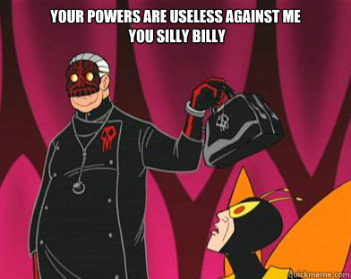 Your powers are useless against me
 you silly billy   Silly Billy Killinger