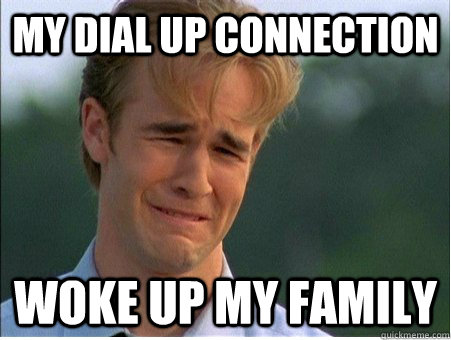 My dial up connection woke up my family  1990s Problems