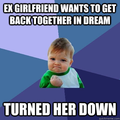 Ex girlfriend wants to get back together in dream Turned her down - Ex girlfriend wants to get back together in dream Turned her down  Success Kid