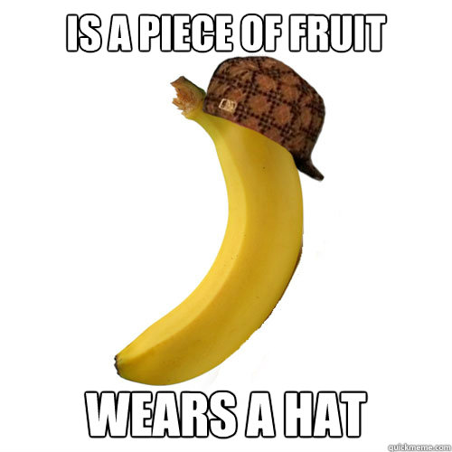 IS a piece of fruit Wears a hat - IS a piece of fruit Wears a hat  Scumbag Scumbag Banana