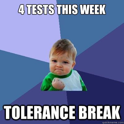 4 tests this week Tolerance break  Success Kid