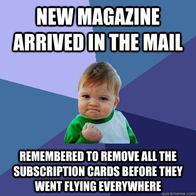 New magazine arrived in the mail remembered to remove all the subscription cards before they went flying everywhere - New magazine arrived in the mail remembered to remove all the subscription cards before they went flying everywhere  Success Kid