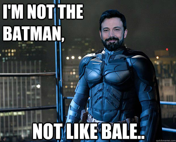 I'm not the Batman, not like Bale.. - I'm not the Batman, not like Bale..  Not Batman