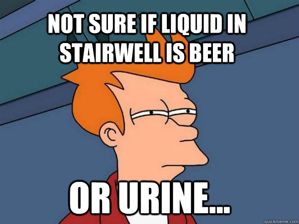 Not sure if liquid in stairwell is beer Or urine...  Futurama Fry