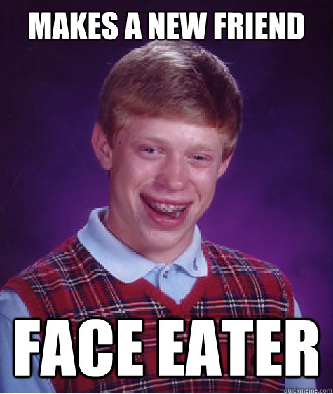 makes a new friend face eater - makes a new friend face eater  Bad Luck Brian