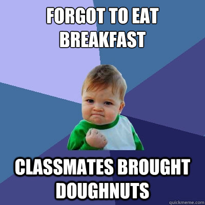 Forgot to eat breakfast Classmates brought doughnuts  Success Kid