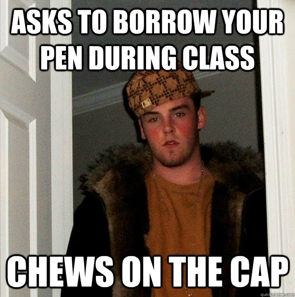 Asks to borrow your pen during class chews on the cap - Asks to borrow your pen during class chews on the cap  Scumbag Steve