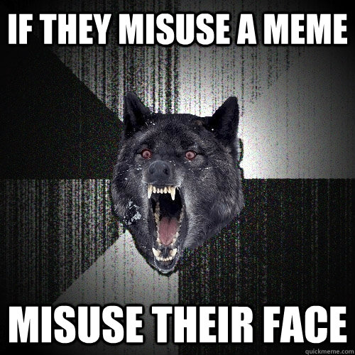 If they misuse a meme Misuse their face  Insanity Wolf