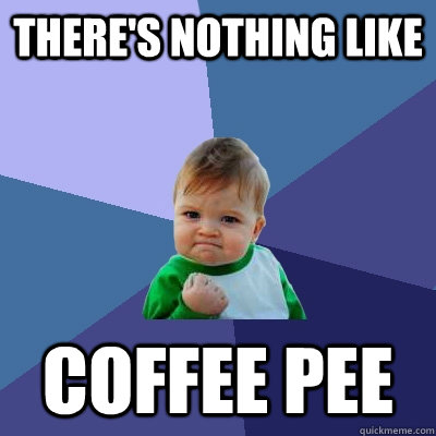 there's nothing like coffee pee  Success Kid