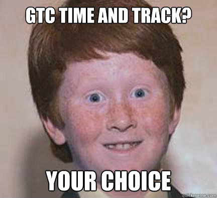 GTC TIME AND TRACK? YOUR CHOICE  Over Confident Ginger