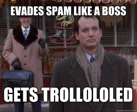 evades spam like a boss gets trollololed - evades spam like a boss gets trollololed  Big Bummer Bill