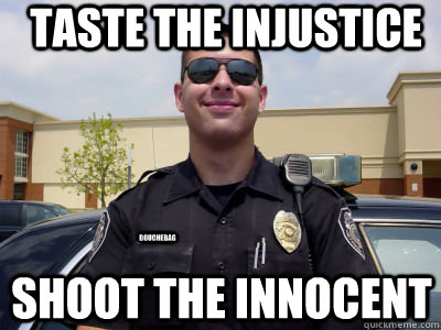 Taste the Injustice Shoot the innocent douchebag - Taste the Injustice Shoot the innocent douchebag  Scumbag Cop