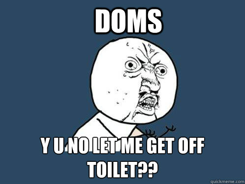 DOMS y u no let me get off toilet??  - DOMS y u no let me get off toilet??   Y U No