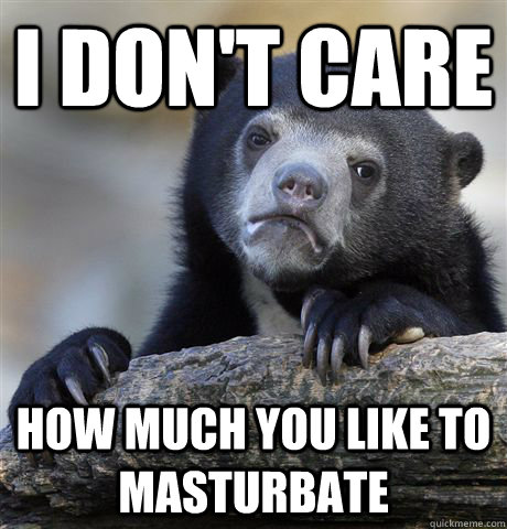 I don't care how much you like to masturbate  Confession Bear