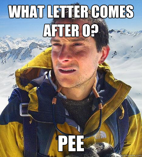 What letter comes after O? PEE - What letter comes after O? PEE  Bear Grylls