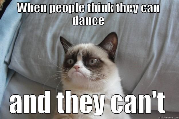 WHEN PEOPLE THINK THEY CAN DANCE AND THEY CAN'T Grumpy Cat